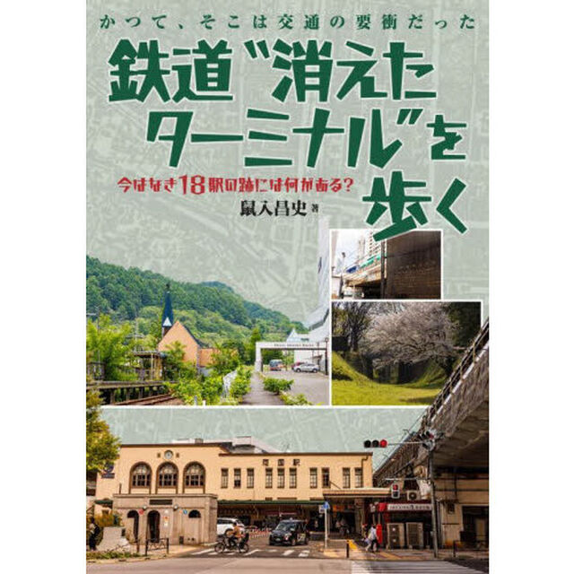 鉄道&ldquo;消えたターミナル&rdquo;を歩く　かつて、そこは交通の要衝だった　今はなき１８駅の跡には何がある？