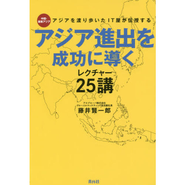 アジアを渡り歩いたＩＴ屋が伝授するアジア進出を成功に導くレクチャー２５講　中国・東南アジア
