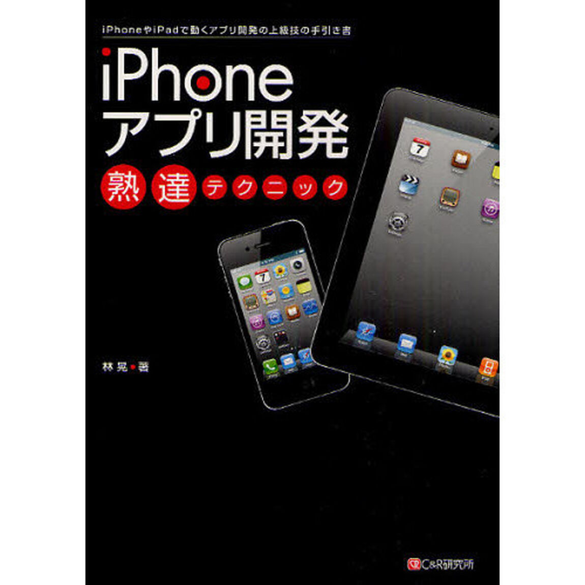 ｉＰｈｏｎｅアプリ開発熟達テクニック　ｉＰｈｏｎｅやｉＰａｄで動くアプリ開発の上級技の手引き書