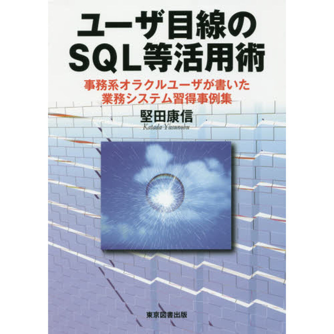 ユーザ目線のＳＱＬ等活用術　事務系オラクルユーザが書いた業務システム習得事例集