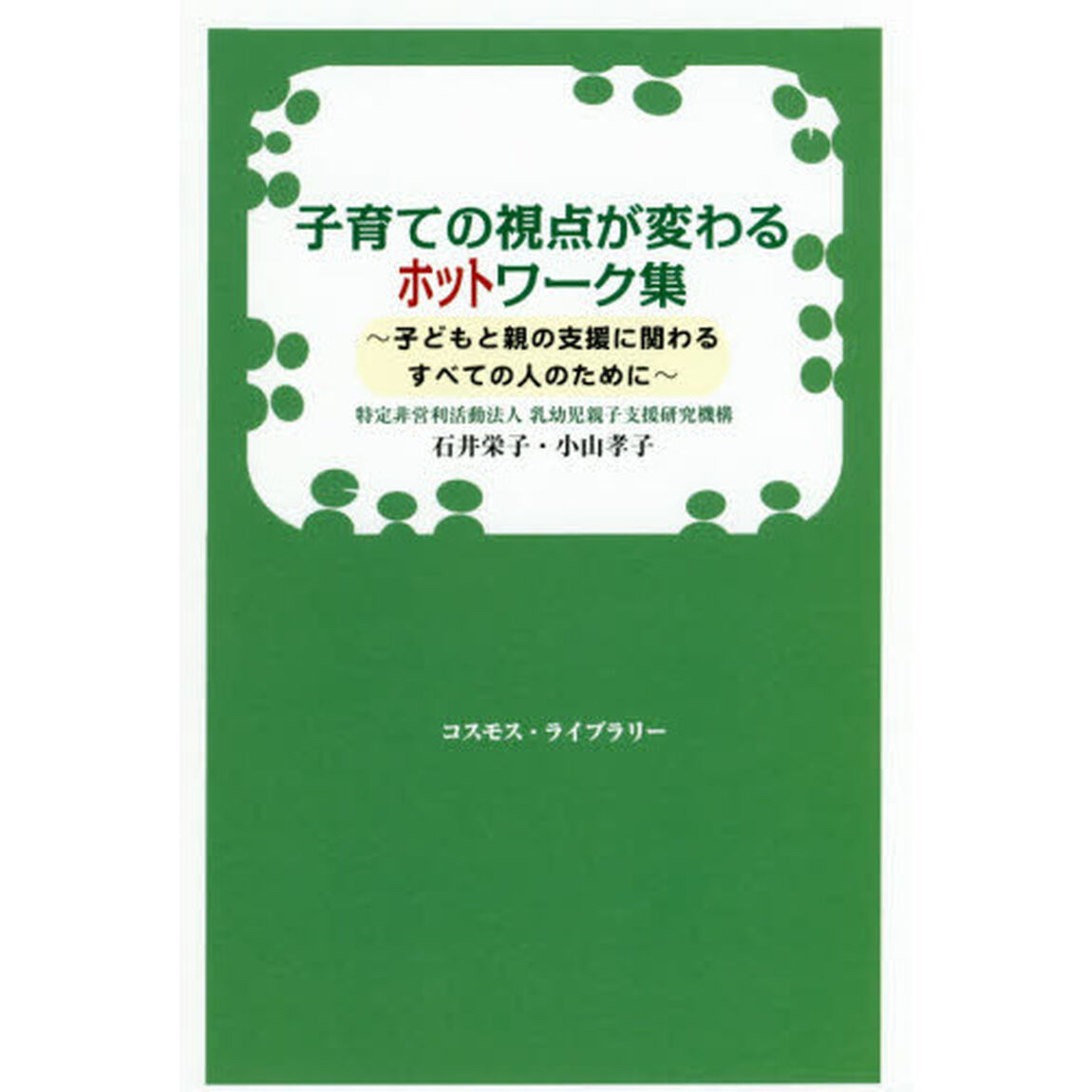 子育ての視点が変わるホットワーク集　子どもと親の支援に関わるすべての人のために