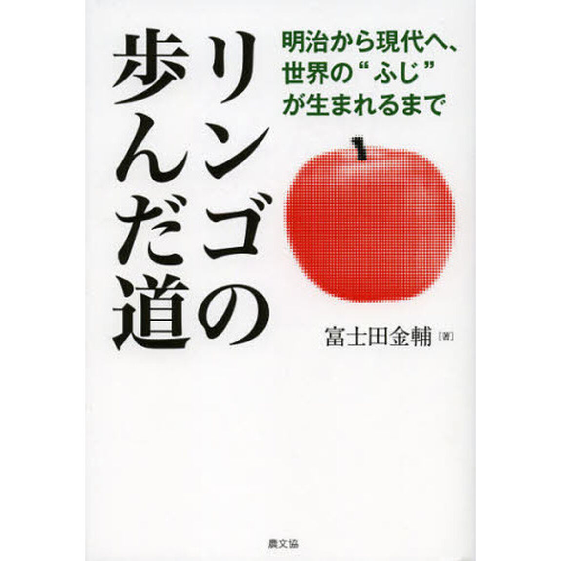 リンゴの歩んだ道　明治から現代へ、世界の&ldquo;ふじ&rdquo;が生まれるまで