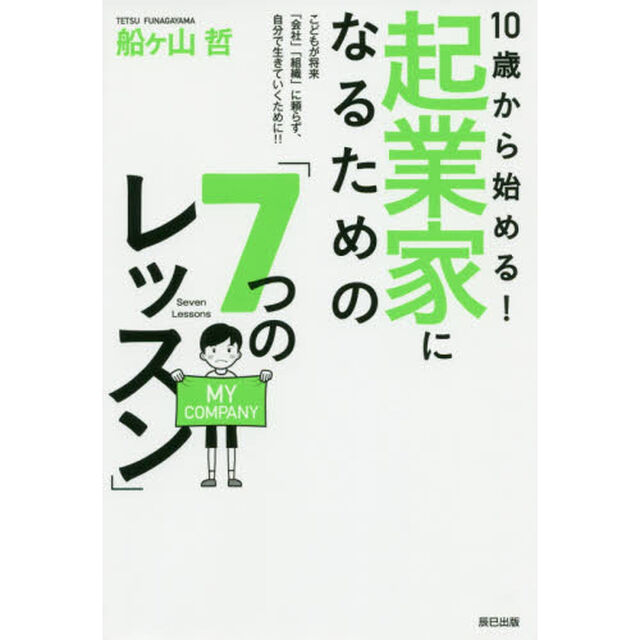 １０歳から始める！起業家になるための「７つのレッスン」　こどもが将来「会社」「組織」に頼らず、自分で生きていくために！！
