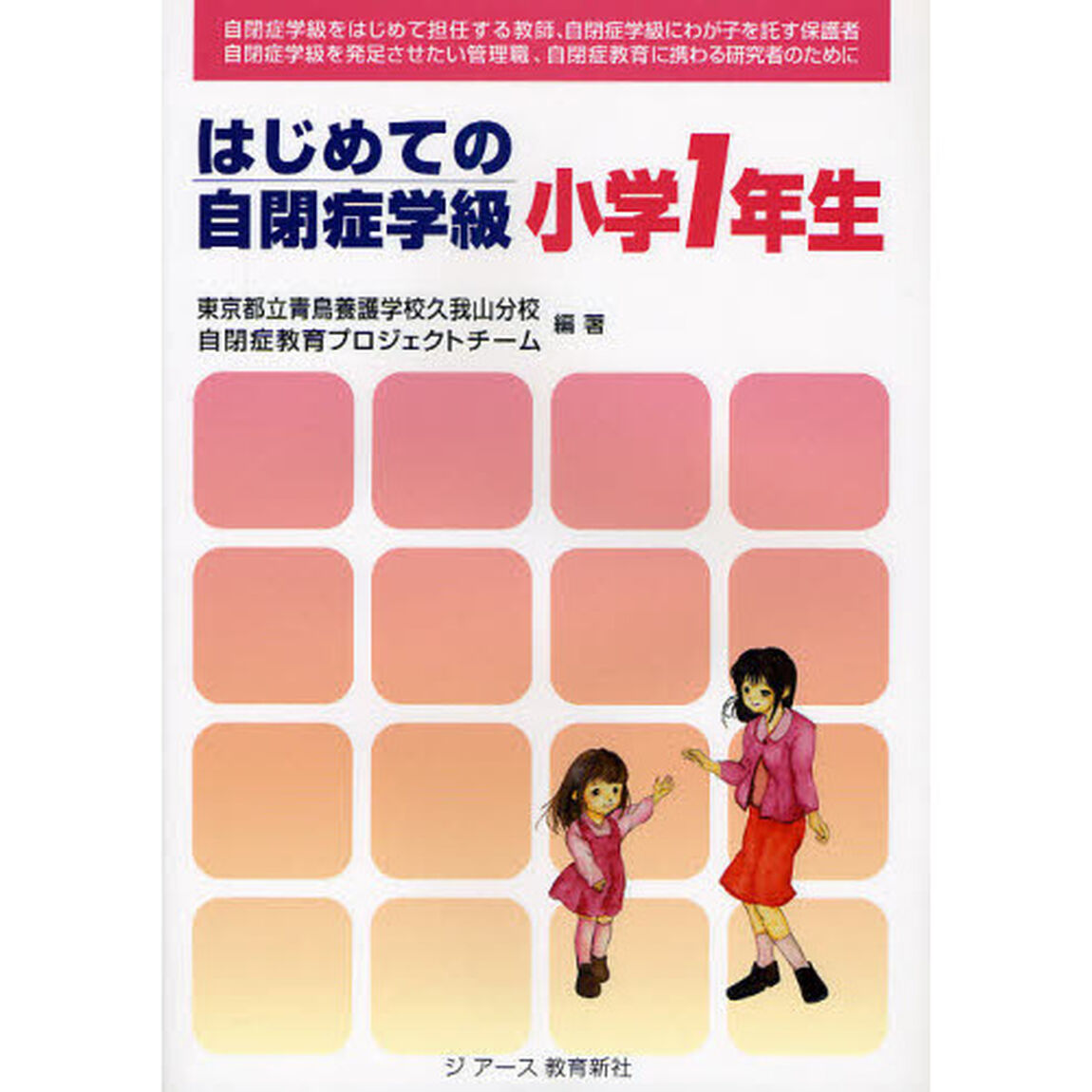 はじめての自閉症学級小学１年生　自閉症学級をはじめて担任する教師、自閉症学級にわが子を託す保護者　自閉症学級を発足させたい管理職、自閉症教育に携わる研究者のために