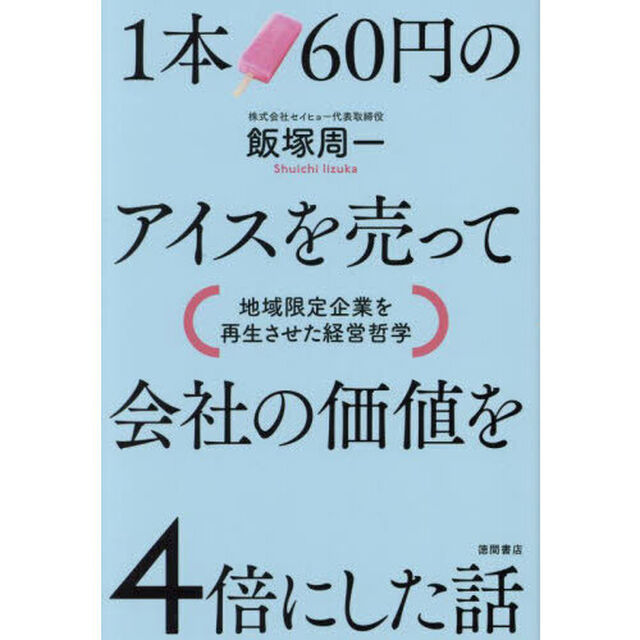 １本６０円のアイスを売って会社の価値を４倍にした話　地域限定企業を再生させた経営哲学