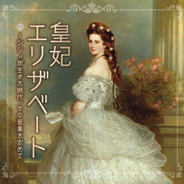 皇妃エリザベート〜シシィが生きた時代、その音楽を求めて　ミュージカル女子に贈るクラシック音楽集（ＣＤ）