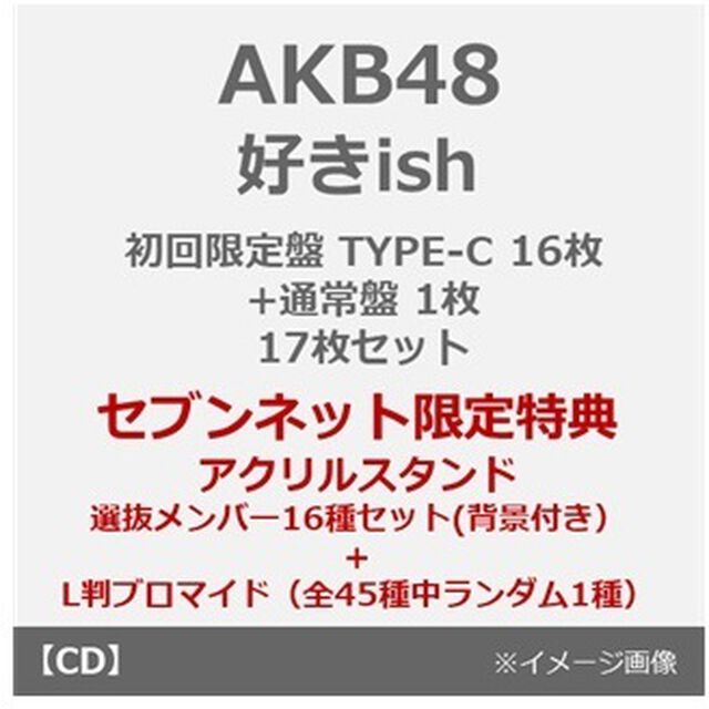 AKB48／好きish（初回限定盤 TYPE-C 16枚+通常盤 1枚 17枚セット）（セブンネット限定特典：アクリルスタンド 選抜メンバー16種セット(背景付き）+L判ブロマイド（全45種中ランダム1種））（CDシングル）