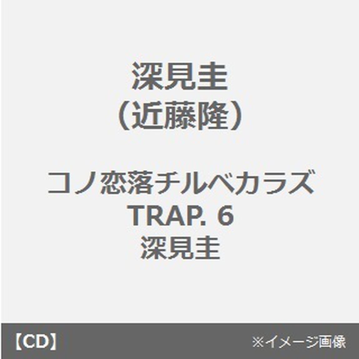 コノ恋落チルベカラズ　TRAP．6　深見圭（ＣＤ）