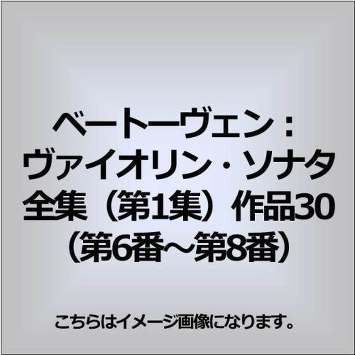 ベートーヴェン：ヴァイオリン・ソナタ全集（第1集）　作品30（第6番〜第8番）（ＣＤ）