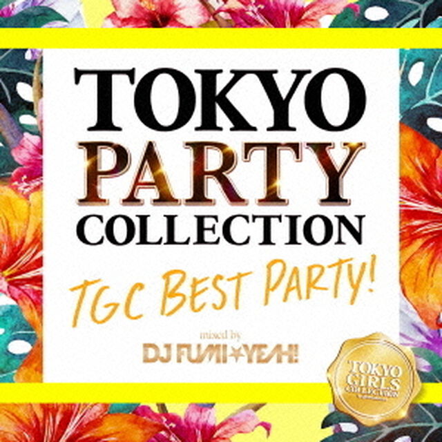 TOKYO PARTY COLLECTION TGC BEST PARTY！ - mixed by DJ FUMI★YEAH！（ＣＤ）