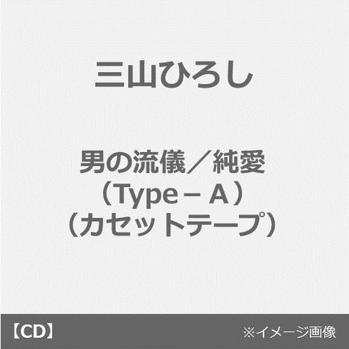 三山ひろし／男の流儀／純愛（Type－A）（カセットテープ）（カセットテープ　シングル）