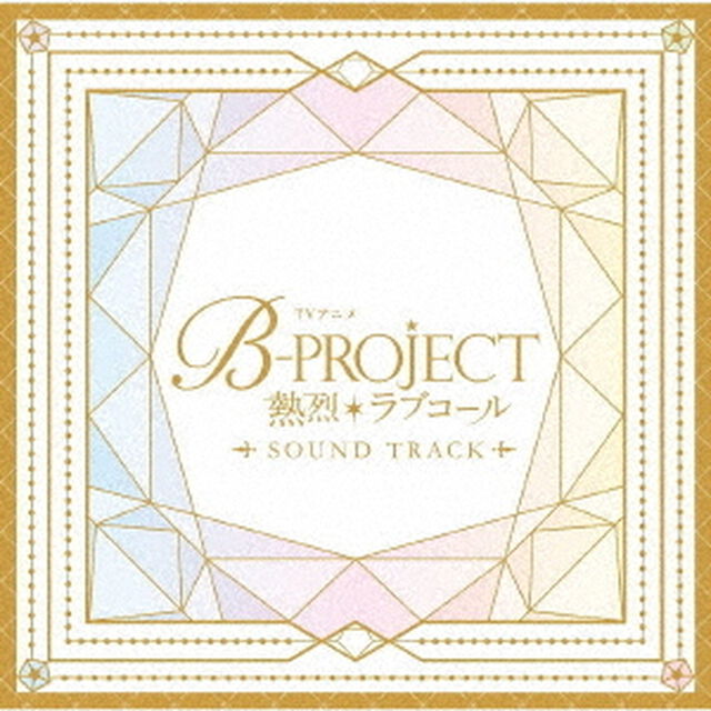 TVアニメ「B－PROJECT　〜熱烈＊ラブコール〜」Sound　Track（ＣＤ）