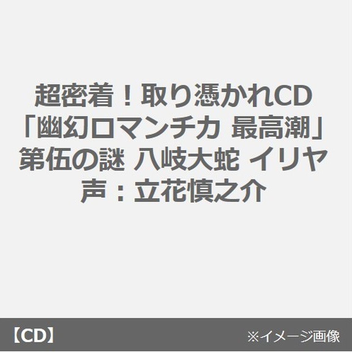 超密着！取り憑かれCD「幽幻ロマンチカ 最高潮」第伍の謎 八岐大蛇 イリヤ 声：立花慎之介（ＣＤ）