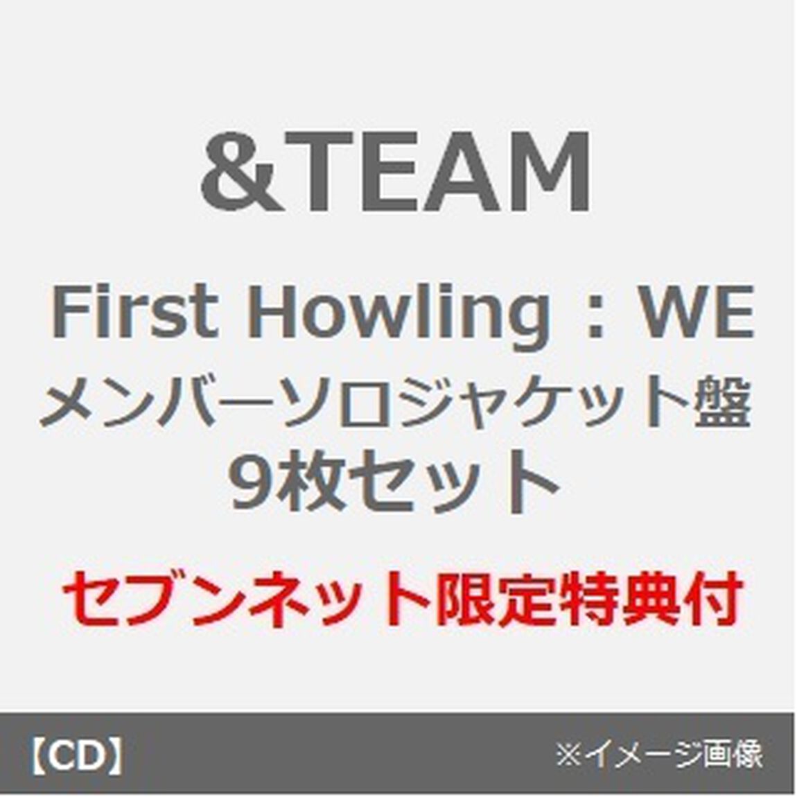 &TEAM／First Howling : WE（メンバーソロジャケット盤　9枚セット）（セブンネット限定特典：アクリルチャームミニキーホルダー　メンバー別ランダム1種&times;9）（ＣＤ）