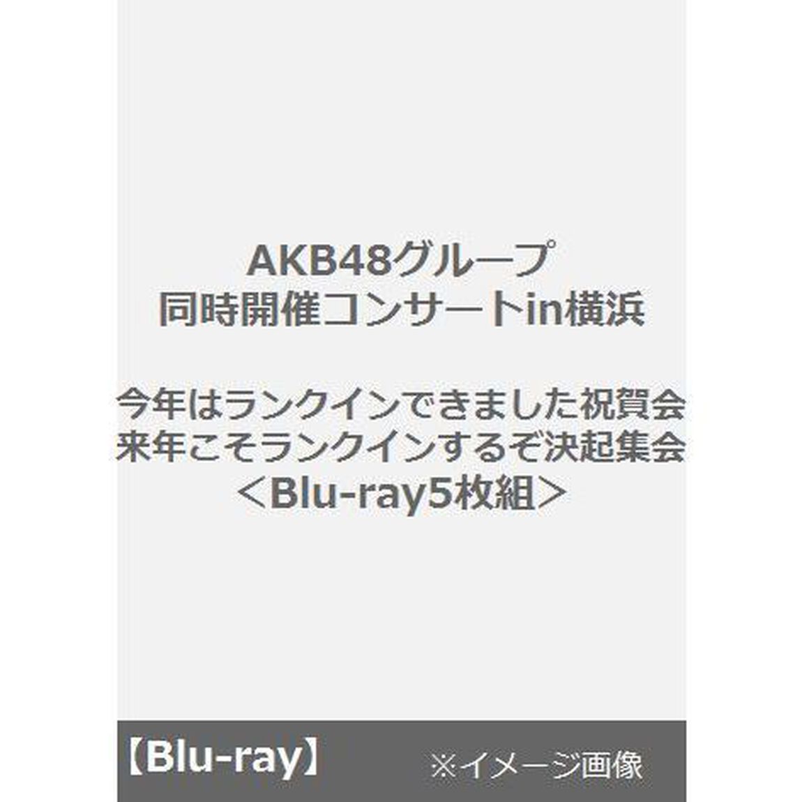 AKB48グループ同時開催コンサートin横浜　今年はランクインできました祝賀会／来年こそランクインするぞ決起集会＜Blu-ray5枚組＞（Ｂｌｕ－ｒａｙ Ｄｉｓｃ）（Ｂｌｕ－ｒａｙ　Ｄｉｓｃ）