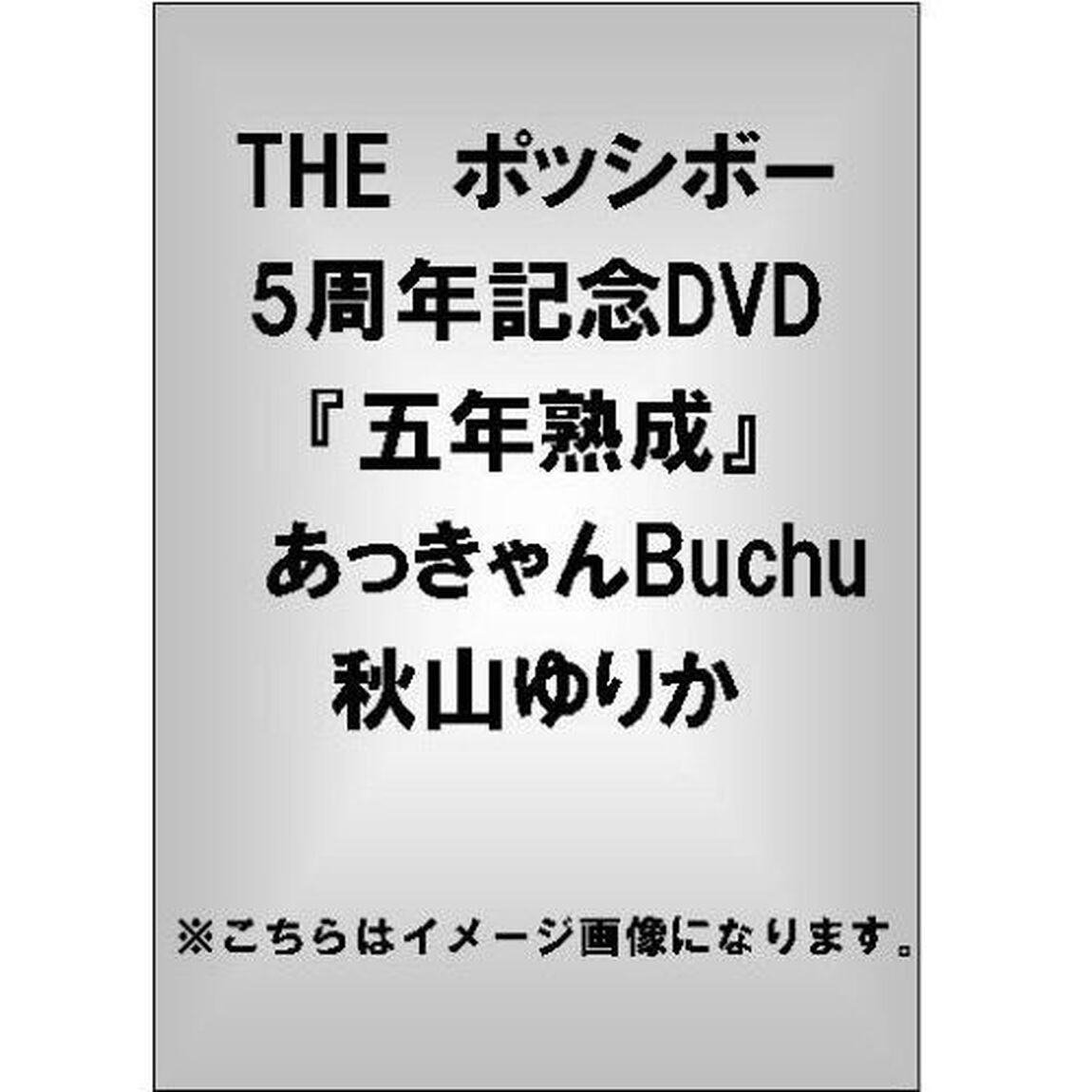 THE ポッシボー5周年記念DVD 『五年熟成』 秋山ゆりか／あっきゃんBuchu（ＤＶＤ）