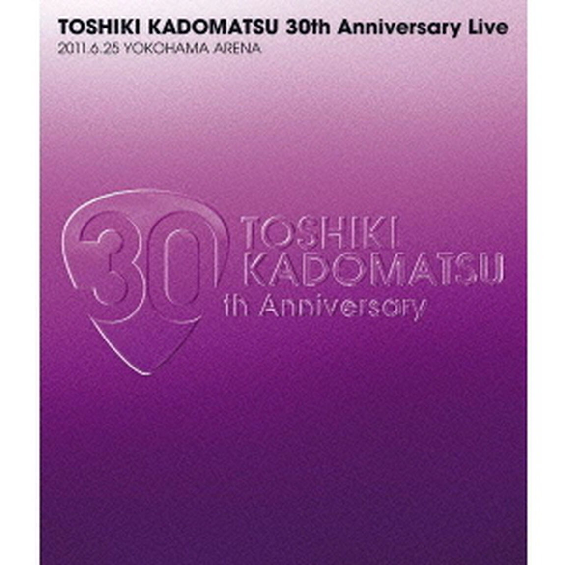 TOSHIKI　KADOMATSU　30th　Anniversary　Live　2011．6．25　YOKOHAMA　ARENA（Ｂｌｕ－ｒａｙ　Ｄｉｓｃ）