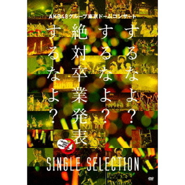 AKB48グループ東京ドームコンサート　〜するなよ？するなよ？　絶対卒業発表するなよ？〜　SINGLE　SELECTION（ＤＶＤ）