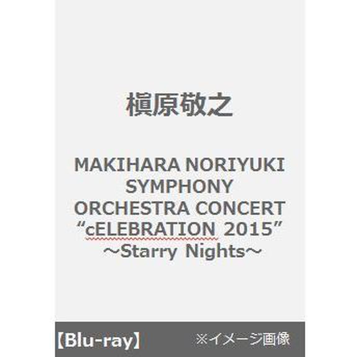 MAKIHARA　NORIYUKI　SYMPHONY　ORCHESTRA　CONCERT　&ldquo;cELEBRATION　2015&rdquo;〜Starry　Nights〜（Ｂｌｕ－ｒａｙ　Ｄｉｓｃ）