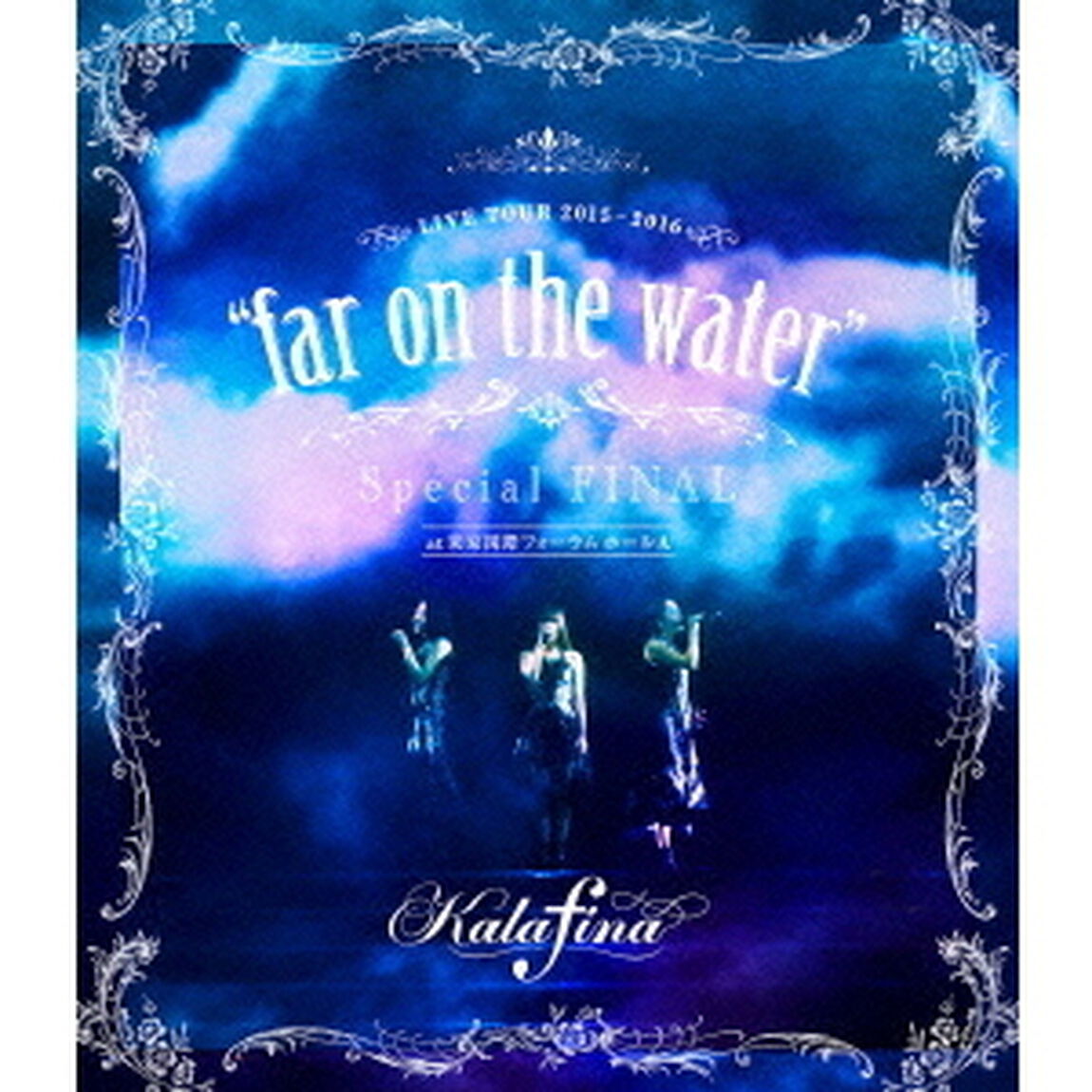 Kalafina／Kalafina LIVE TOUR 2015〜2016 &ldquo;far on the water&rdquo; Special Final＠東京国際フォーラムホールA（Ｂｌｕ－ｒａｙ　Ｄｉｓｃ）