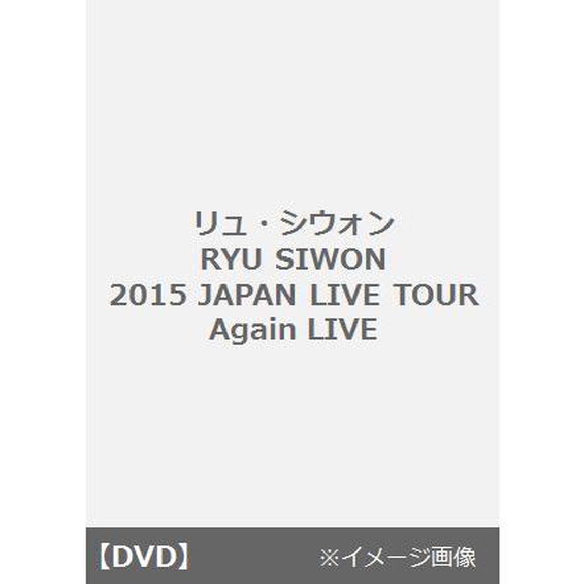 RYU　SIWON　2015　JAPAN　LIVE　TOUR　Again　LIVE　DVD（ＤＶＤ）