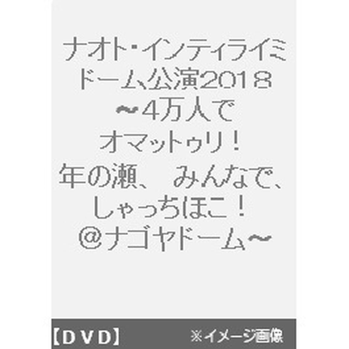ナオト・インティライミ　ドーム公演2018〜4万人でオマットゥリ！年の瀬、みんなで、しゃっちほこ！＠ナゴヤドーム〜（ＤＶＤ）