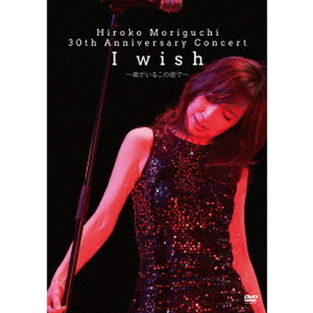 Hiroko　Moriguchi　30th　Anniversary　Concert　I　wish〜君がいるこの街で〜（ＤＶＤ）