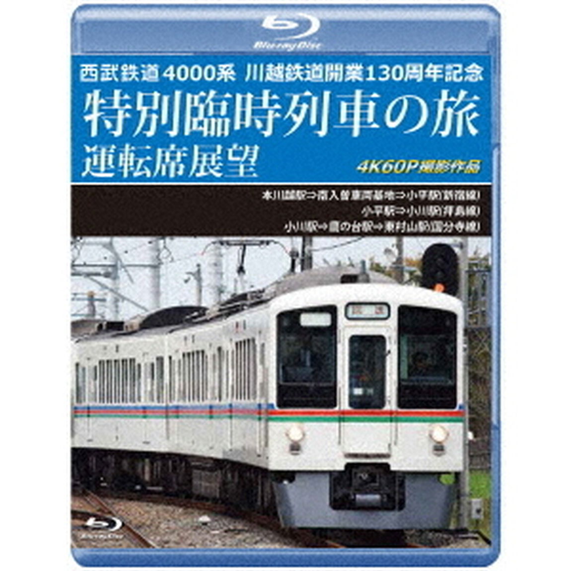 西武鉄道　4000系　川越鉄道開業130周年記念特別臨時列車の旅　運転席展望　本川越駅&rArr;南入曽車両基地&rArr;小平駅（新宿線）／小平駅&rArr;小川駅（拝島線）／小川駅&rArr;鷹の台駅&rArr;東村山駅（国分寺線）　4K60P（Ｂｌｕ－ｒａｙ　Ｄｉｓｃ）