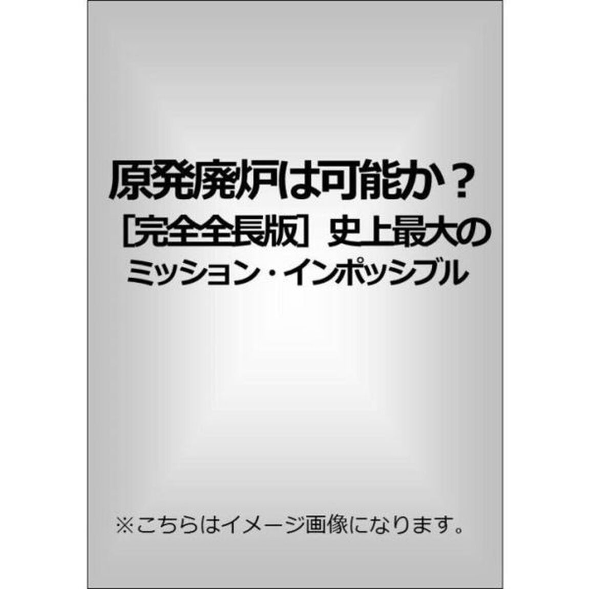 原発廃炉は可能か？　［完全全長版］　史上最大のミッション・インポッシブル（ＤＶＤ）