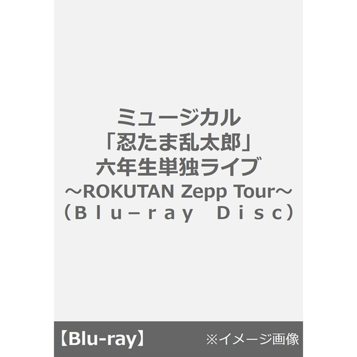 ミュージカル「忍たま乱太郎」六年生単独ライブ〜ROKUTAN Zepp Tour〜（Ｂｌｕ－ｒａｙ　Ｄｉｓｃ）