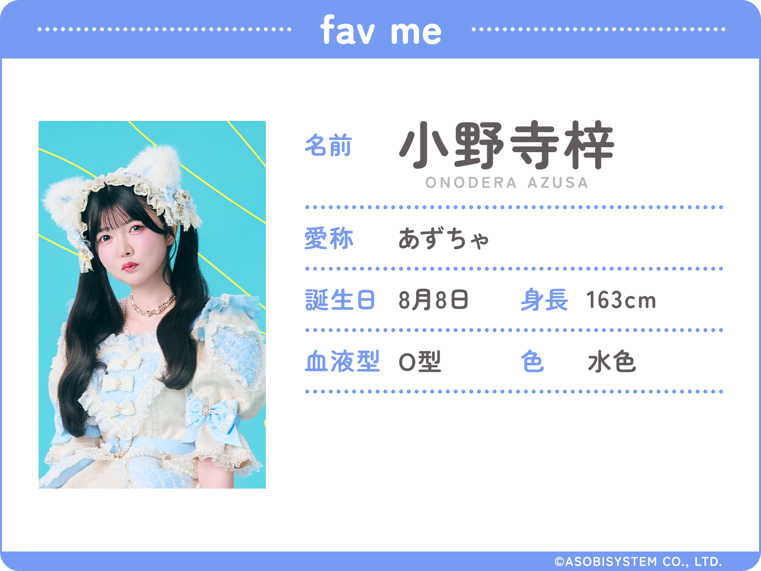 fav me/名前：小野寺梓、愛称：あずちゃ、誕生日：8月8日、身長：163ｃｍ、血液型：O型、色：水色、