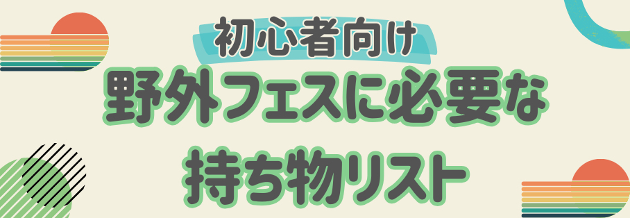 初心者向け！野外フェスに絶対必要な持ち物とは？