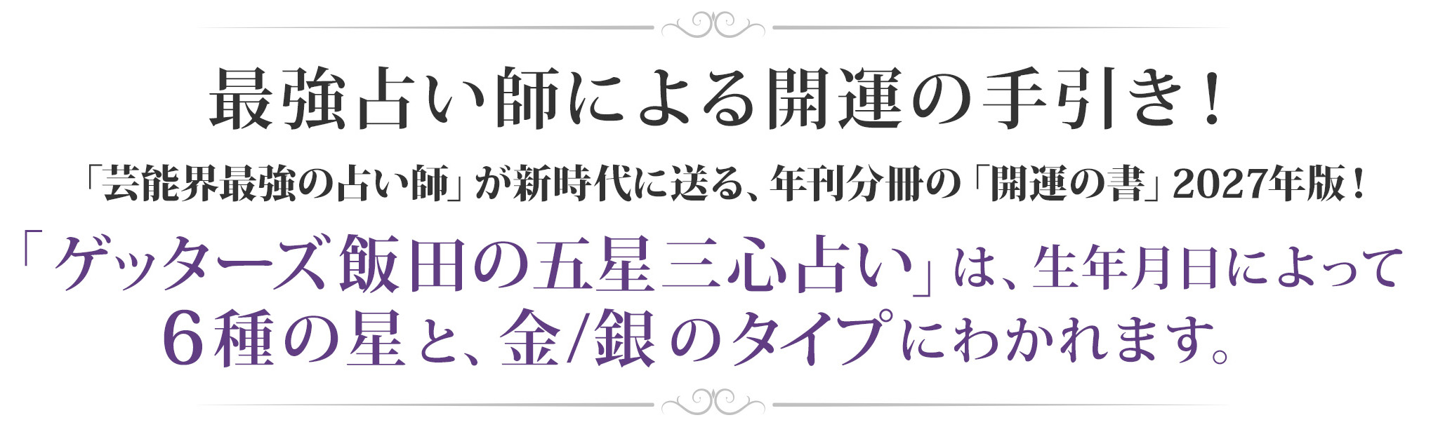 「ゲッターズ飯田の五星三心占い」は、生年月日によって6種の星と、金／銀のタイプに分かれます