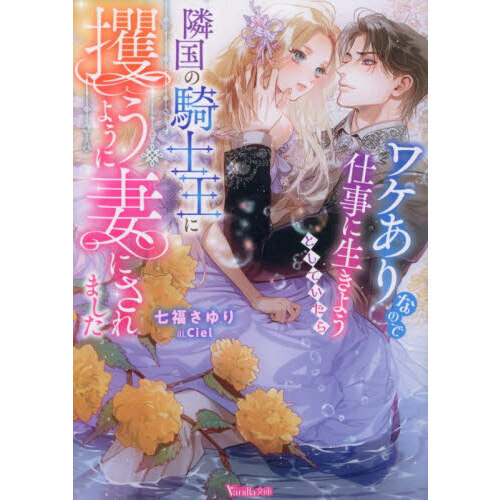ワケありなので仕事に生きようとしていたら隣国の騎士王に攫うように妻にされました