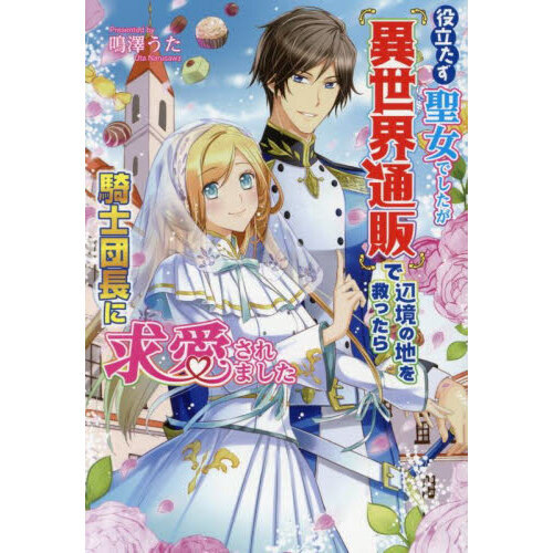 役立たず聖女でしたが『異世界通販』で辺境の地を救ったら騎士団長に求愛されました