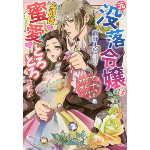 元没落令嬢は公爵様の蜜愛にとろとろです！！　甘くてオトナなスイーツ生活