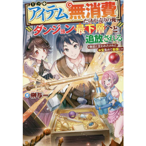 〈アイテム無消費〉だけが売りの俺、ダンジョン最下層へと追放される　無能と言われたけれど、お宝集めて最強に