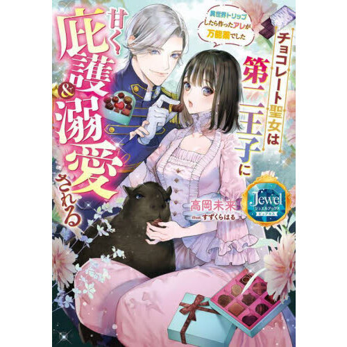 チョコレート聖女は第二王子に甘く庇護＆溺愛される　異世界トリップしたら作ったアレが万能薬でした