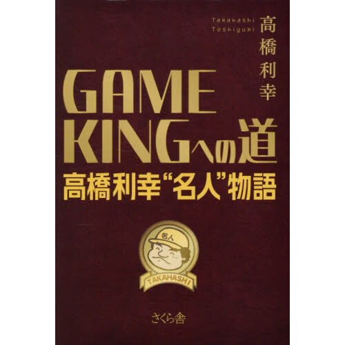 ＧＡＭＥ　ＫＩＮＧへの道　高橋利幸“名人”物語