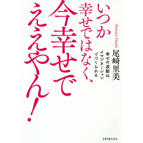 いつか幸せではなく、今幸せでええやん！　幸せの波動はイマジネーションでつくられる
