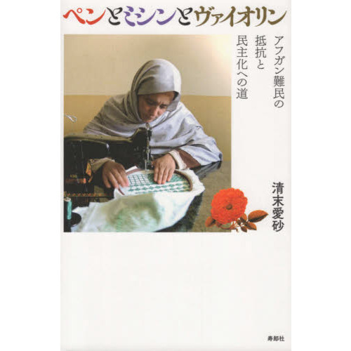 ペンとミシンとヴァイオリン　アフガン難民の抵抗と民主化への道