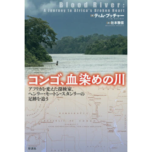 コンゴ、血染めの川　アフリカを変えた探検家、ヘンリー・モートン・スタンリーの足跡を追う