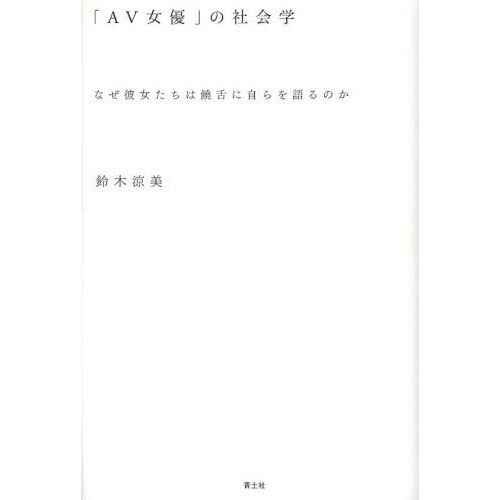 「ＡＶ女優」の社会学　なぜ彼女たちは饒舌に自らを語るのか