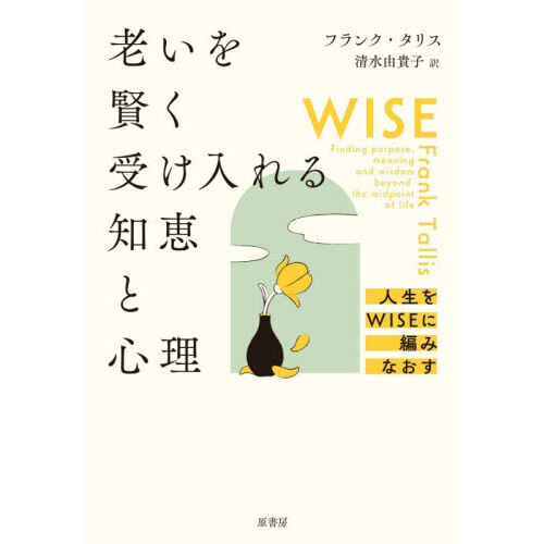 老いを賢く受け入れる知恵と心理　人生をＷＩＳＥに編みなおす
