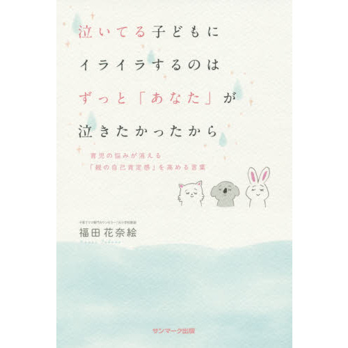 泣いてる子どもにイライラするのはずっと「あなた」が泣きたかったから　育児の悩みが消える「親の自己肯定感」を高める言葉