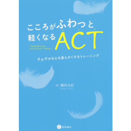 こころがふわっと軽くなるＡＣＴ〈アクセプタンス＆コミットメント・セラピー〉　ガチガチな心を柔らかくするトレーニング