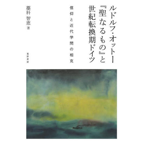 ルドルフ・オットー『聖なるもの』と世紀転換期ドイツ　信仰と近代学問の相克