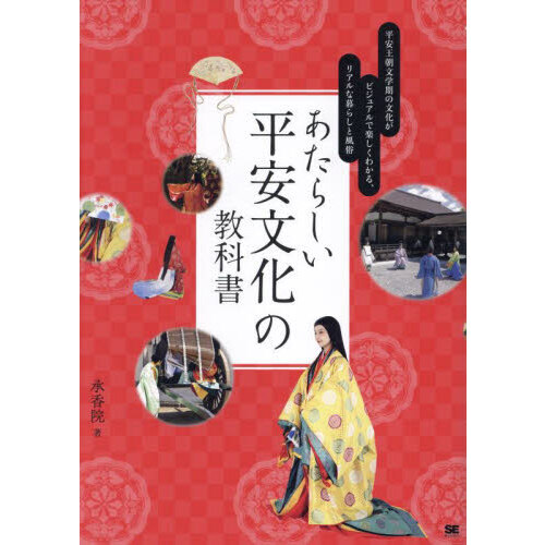 あたらしい平安文化の教科書　平安王朝文学期の文化がビジュアルで楽しくわかる、リアルな暮らしと風俗　写真で「リアル」に再現した「承香院