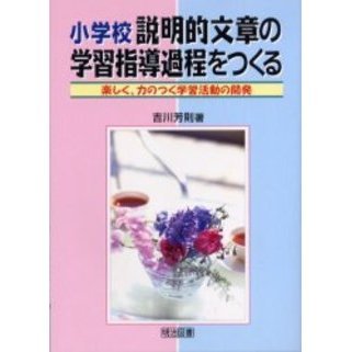 小学校説明的文章の学習指導過程をつくる　楽しく、力のつく学習活動の開発