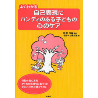 よくわかる自己表現にハンディのある子どもの心のケア　行動の裏にあるかくれた気持ちに気づくとかかわり方が見えてくる。